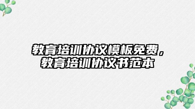 教育培訓(xùn)協(xié)議模板免費(fèi)，教育培訓(xùn)協(xié)議書范本