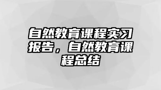 自然教育課程實(shí)習(xí)報告，自然教育課程總結(jié)