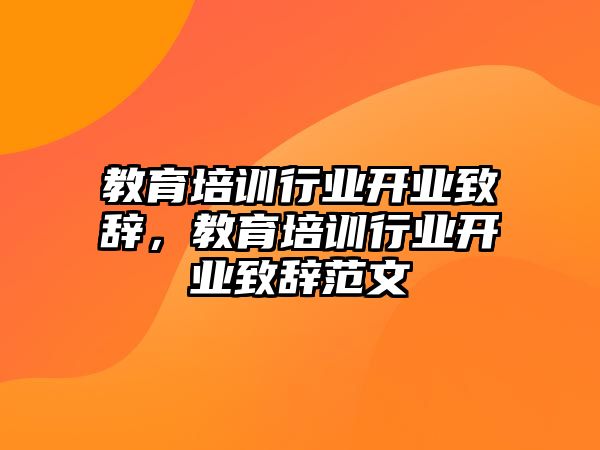 教育培訓(xùn)行業(yè)開業(yè)致辭，教育培訓(xùn)行業(yè)開業(yè)致辭范文