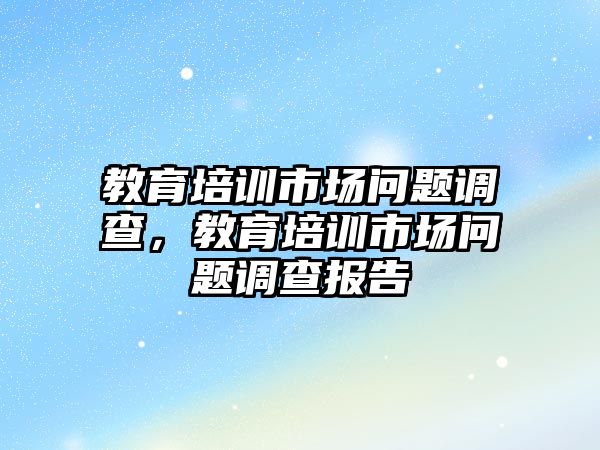 教育培訓市場問題調查，教育培訓市場問題調查報告