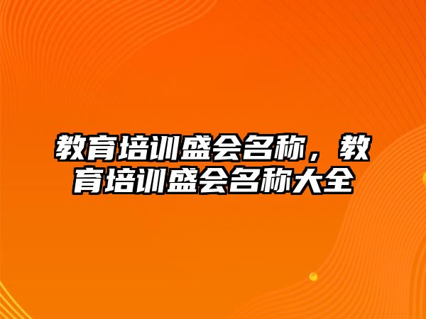 教育培訓(xùn)盛會(huì)名稱，教育培訓(xùn)盛會(huì)名稱大全