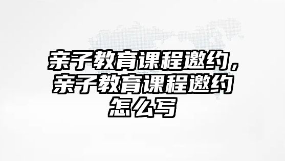 親子教育課程邀約，親子教育課程邀約怎么寫