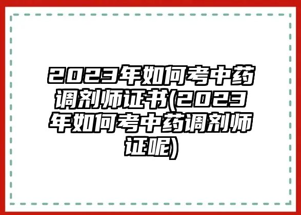 2023年如何考中藥調劑師證書(2023年如何考中藥調劑師證呢)