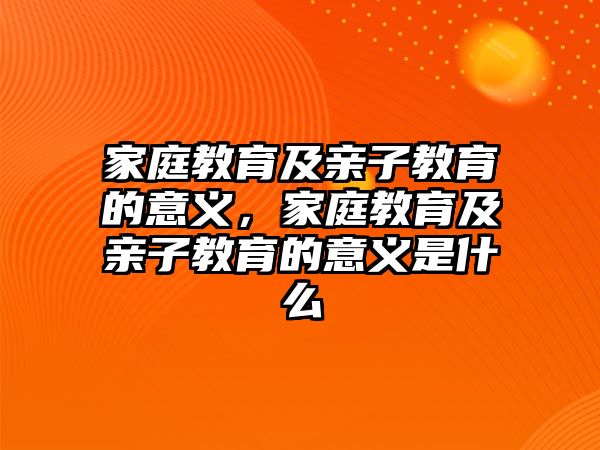 家庭教育及親子教育的意義，家庭教育及親子教育的意義是什么