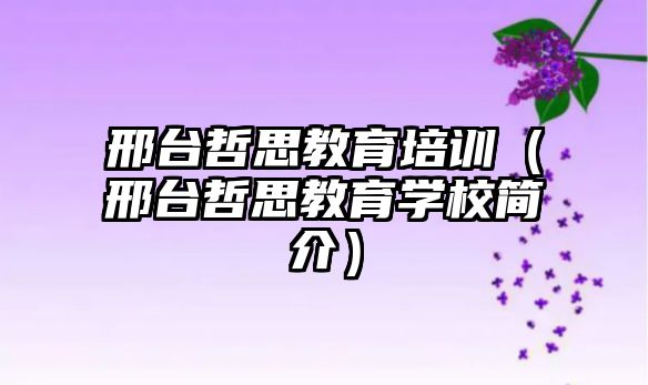 邢臺(tái)哲思教育培訓(xùn)（邢臺(tái)哲思教育學(xué)校簡(jiǎn)介）