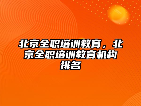 北京全職培訓教育，北京全職培訓教育機構(gòu)排名