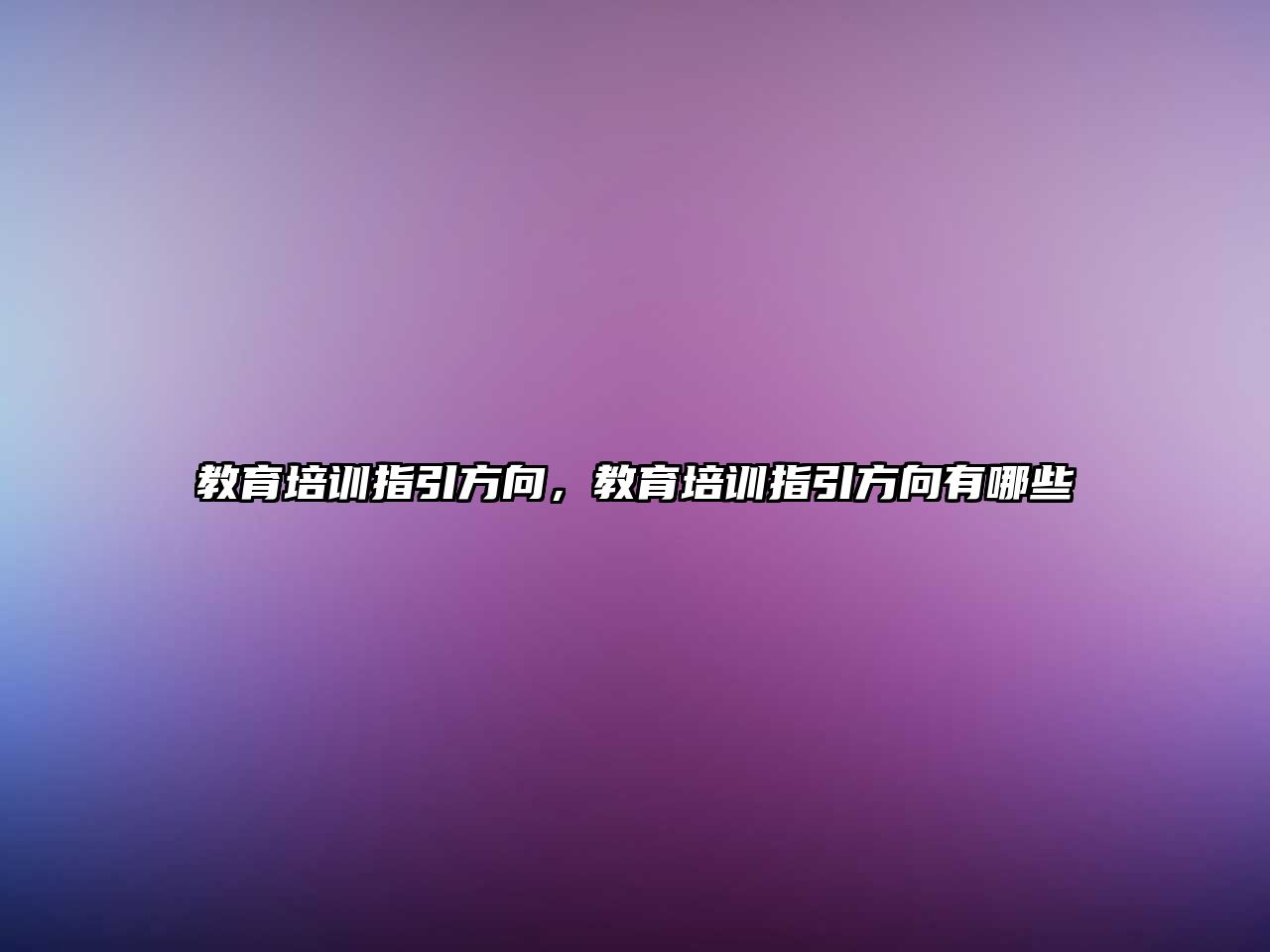 教育培訓(xùn)指引方向，教育培訓(xùn)指引方向有哪些