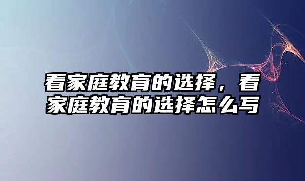 看家庭教育的選擇，看家庭教育的選擇怎么寫