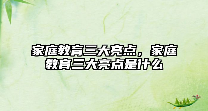 家庭教育三大亮點(diǎn)，家庭教育三大亮點(diǎn)是什么