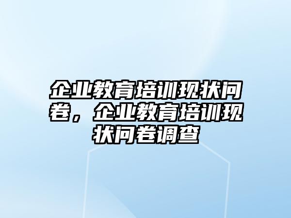 企業(yè)教育培訓(xùn)現(xiàn)狀問卷，企業(yè)教育培訓(xùn)現(xiàn)狀問卷調(diào)查