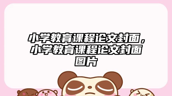 小學(xué)教育課程論文封面，小學(xué)教育課程論文封面圖片