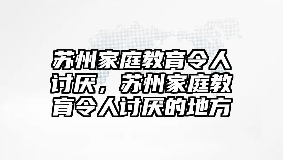 蘇州家庭教育令人討厭，蘇州家庭教育令人討厭的地方