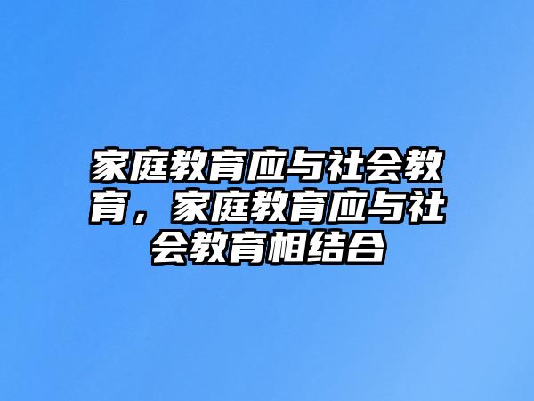 家庭教育應(yīng)與社會教育，家庭教育應(yīng)與社會教育相結(jié)合