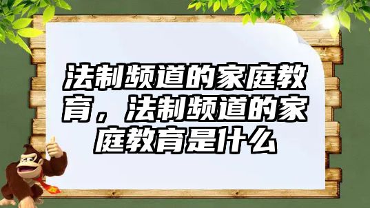 法制頻道的家庭教育，法制頻道的家庭教育是什么