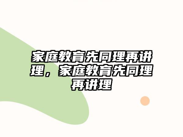 家庭教育先同理再講理，家庭教育先同理再講理