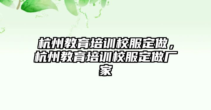 杭州教育培訓(xùn)校服定做，杭州教育培訓(xùn)校服定做廠家