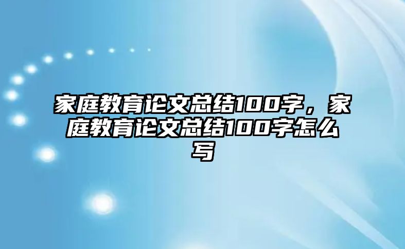 家庭教育論文總結(jié)100字，家庭教育論文總結(jié)100字怎么寫