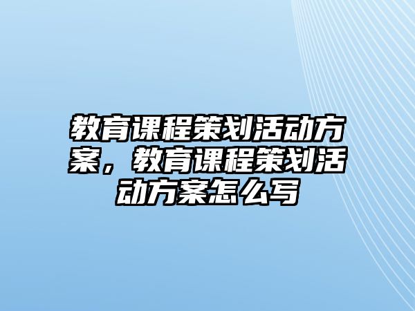 教育課程策劃活動(dòng)方案，教育課程策劃活動(dòng)方案怎么寫