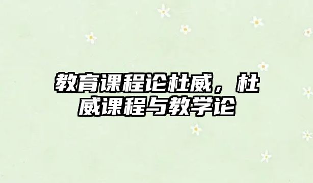 教育課程論杜威，杜威課程與教學(xué)論