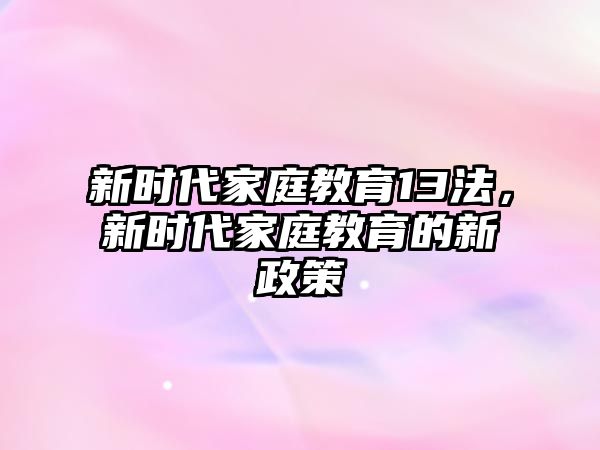 新時(shí)代家庭教育13法，新時(shí)代家庭教育的新政策