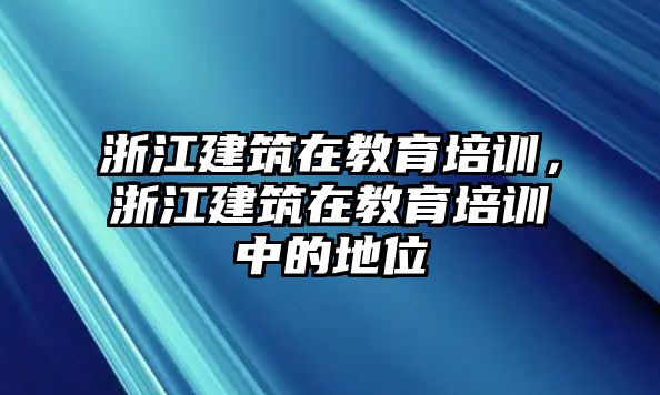 浙江建筑在教育培訓(xùn)，浙江建筑在教育培訓(xùn)中的地位