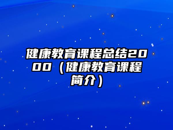 健康教育課程總結(jié)2000（健康教育課程簡(jiǎn)介）