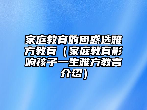 家庭教育的困惑選雅方教育（家庭教育影響孩子一生雅方教育介紹）