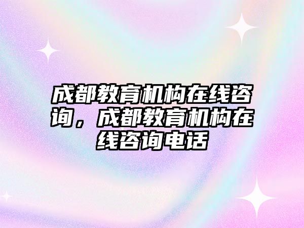 成都教育機(jī)構(gòu)在線咨詢，成都教育機(jī)構(gòu)在線咨詢電話