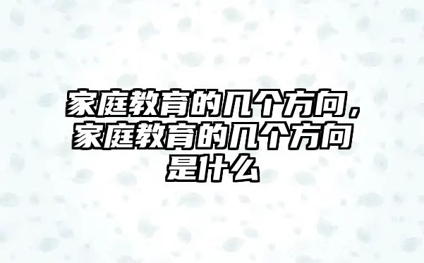 家庭教育的幾個(gè)方向，家庭教育的幾個(gè)方向是什么