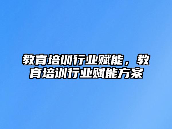 教育培訓行業(yè)賦能，教育培訓行業(yè)賦能方案