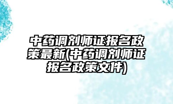 中藥調(diào)劑師證報(bào)名政策最新(中藥調(diào)劑師證報(bào)名政策文件)