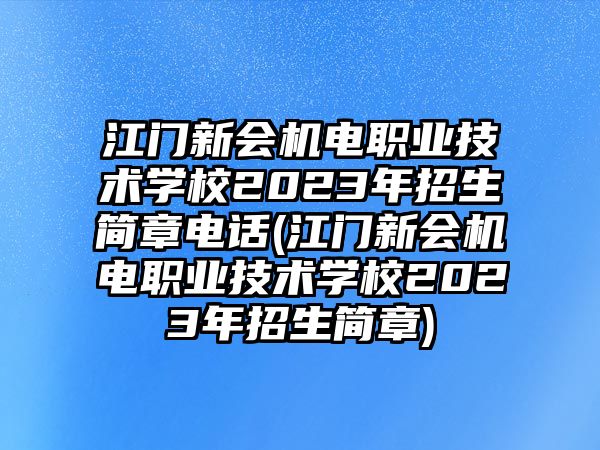 江門新會(huì)機(jī)電職業(yè)技術(shù)學(xué)校2023年招生簡(jiǎn)章電話(江門新會(huì)機(jī)電職業(yè)技術(shù)學(xué)校2023年招生簡(jiǎn)章)