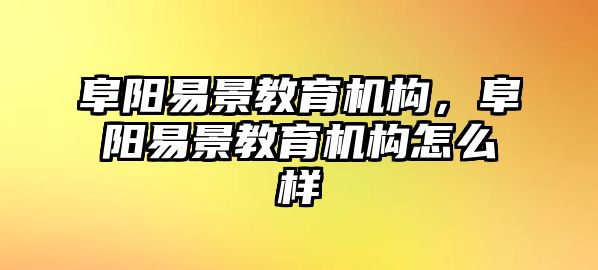 阜陽易景教育機(jī)構(gòu)，阜陽易景教育機(jī)構(gòu)怎么樣