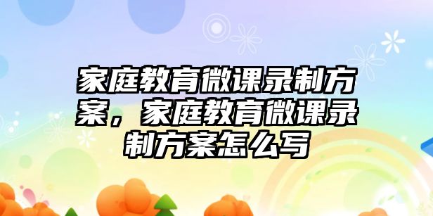 家庭教育微課錄制方案，家庭教育微課錄制方案怎么寫