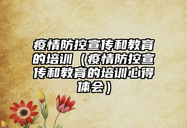 疫情防控宣傳和教育的培訓(xùn)（疫情防控宣傳和教育的培訓(xùn)心得體會(huì)）