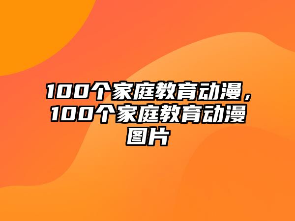 100個(gè)家庭教育動(dòng)漫，100個(gè)家庭教育動(dòng)漫圖片