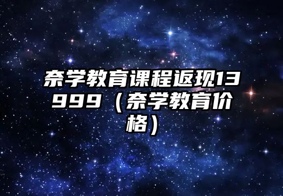 奈學教育課程返現13999（奈學教育價格）