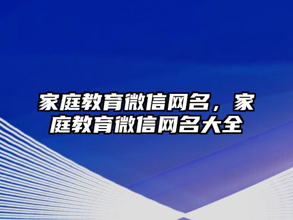 家庭教育微信網(wǎng)名，家庭教育微信網(wǎng)名大全