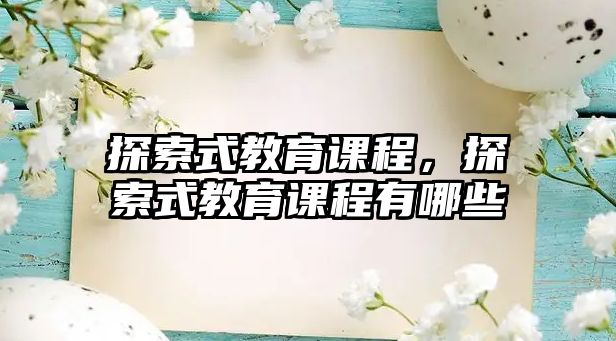 探索式教育課程，探索式教育課程有哪些