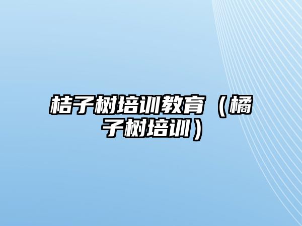 桔子樹培訓教育（橘子樹培訓）