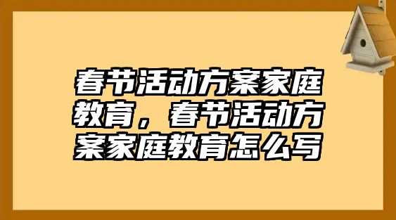 春節(jié)活動方案家庭教育，春節(jié)活動方案家庭教育怎么寫