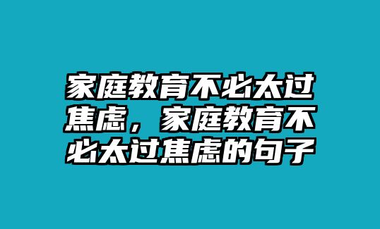 家庭教育不必太過焦慮，家庭教育不必太過焦慮的句子