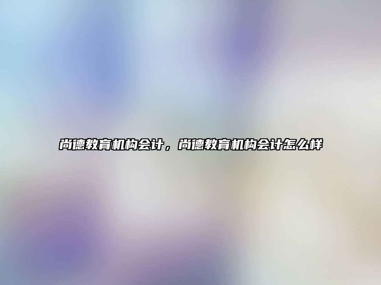 尚德教育機構會計，尚德教育機構會計怎么樣