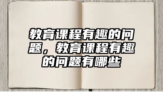 教育課程有趣的問題，教育課程有趣的問題有哪些