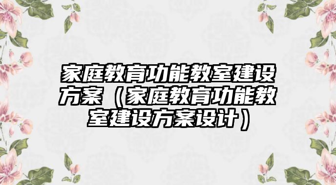 家庭教育功能教室建設(shè)方案（家庭教育功能教室建設(shè)方案設(shè)計(jì)）