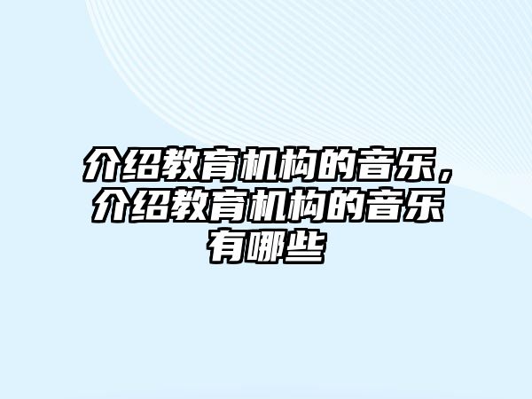 介紹教育機(jī)構(gòu)的音樂，介紹教育機(jī)構(gòu)的音樂有哪些