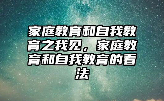 家庭教育和自我教育之我見，家庭教育和自我教育的看法