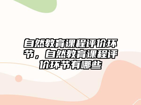 自然教育課程評價環(huán)節(jié)，自然教育課程評價環(huán)節(jié)有哪些