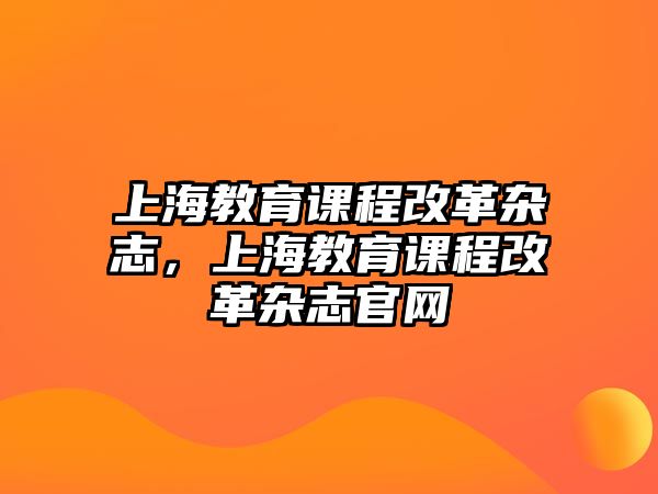 上海教育課程改革雜志，上海教育課程改革雜志官網(wǎng)