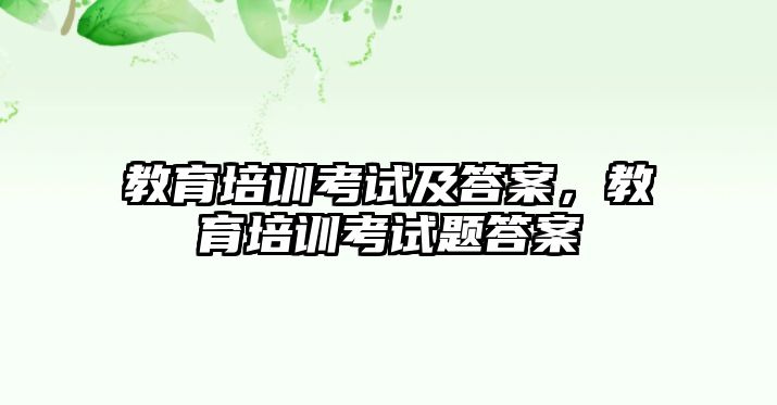 教育培訓考試及答案，教育培訓考試題答案